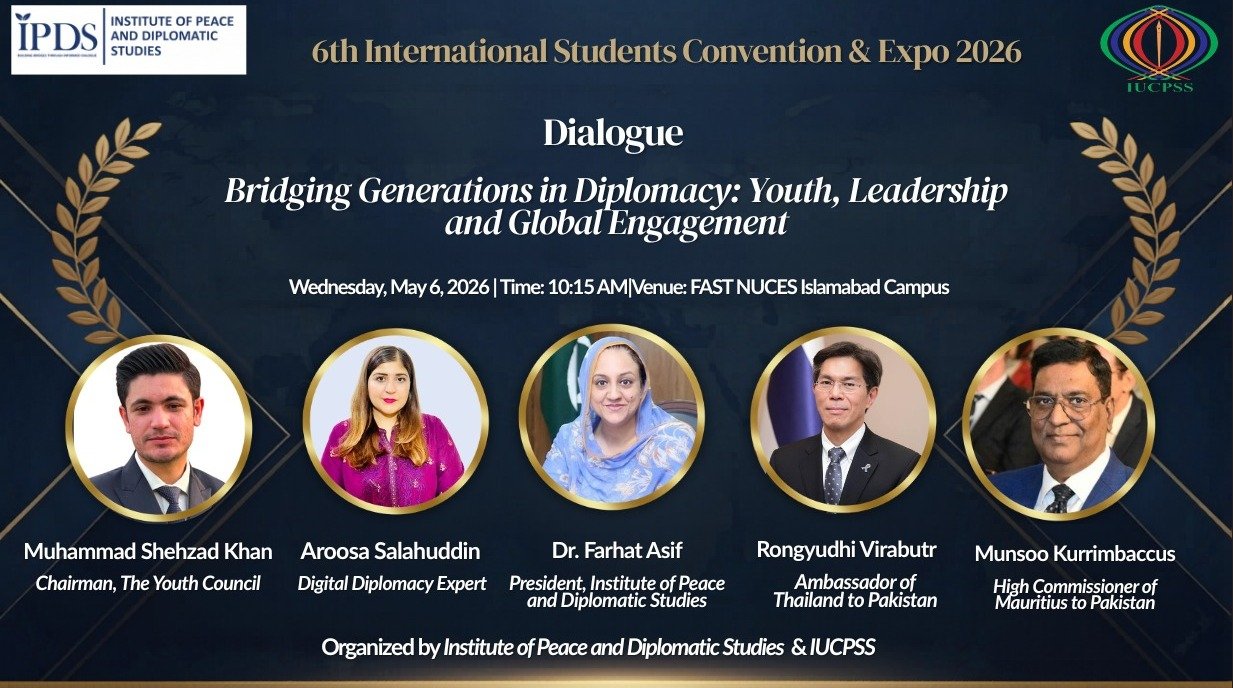 Promotional poster for the 6th International Students Convention & Expo 2026 featuring a dialogue titled "Bridging Generations in Diplomacy: Youth, Leadership and Global Engagement." The event is scheduled for Wednesday, May 6, 2026, at 10:15 AM at FAST NUCES Islamabad Campus. It shows five panelists in circular portraits from left to right: Muhammad Shehzad Khan (Chairman, The Youth Council), Aroosa Salahuddin (Digital Diplomacy Expert), Dr. Farhat Asif (President, Institute of Peace and Diplomatic Studies), Rongyudhi Virabutr (Ambassador of Thailand to Pakistan), and Munsoo Kurrimbaccus (High Commissioner of Mauritius to Pakistan). Organized by the Institute of Peace and Diplomatic Studies & IUC PSS.